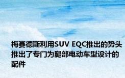 梅赛德斯利用SUV EQC推出的势头推出了专门为腿部电动车型设计的配件