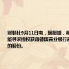 财联社9月11日电，据报道，裕信银行可能寻求授权获得德国商业银行超过9.9%的股份。