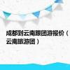 成都到云南跟团游报价（成都到云南旅游团）