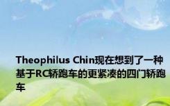 Theophilus Chin现在想到了一种基于RC轿跑车的更紧凑的四门轿跑车