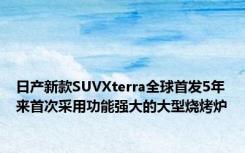 日产新款SUVXterra全球首发5年来首次采用功能强大的大型烧烤炉