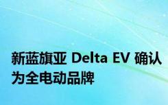 新蓝旗亚 Delta EV 确认为全电动品牌