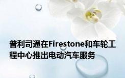 普利司通在Firestone和车轮工程中心推出电动汽车服务