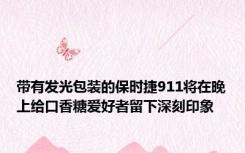 带有发光包装的保时捷911将在晚上给口香糖爱好者留下深刻印象