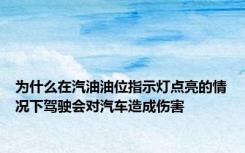 为什么在汽油油位指示灯点亮的情况下驾驶会对汽车造成伤害