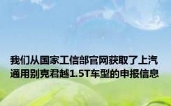 我们从国家工信部官网获取了上汽通用别克君越1.5T车型的申报信息