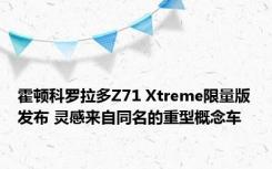 霍顿科罗拉多Z71 Xtreme限量版发布 灵感来自同名的重型概念车