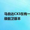 马自达CX3在有一个超级前卫版本