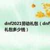 dnf2021劳动礼包（dnf劳动节礼包多少钱）