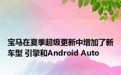 宝马在夏季超级更新中增加了新车型 引擎和Android Auto