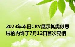 2023年本田CRV展示其类似思域的内饰于7月12日首次亮相