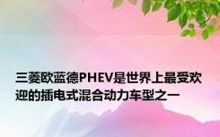 三菱欧蓝德PHEV是世界上最受欢迎的插电式混合动力车型之一