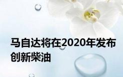 马自达将在2020年发布创新柴油