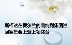 斯柯达在爱尔兰的唐纳利集团巡回赛集会上登上领奖台