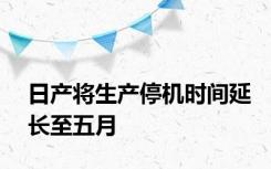 日产将生产停机时间延长至五月