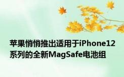 苹果悄悄推出适用于iPhone12系列的全新MagSafe电池组