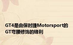 GT4是由保时捷Motorsport的GT弯腰修饰的锋利