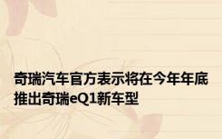 奇瑞汽车官方表示将在今年年底推出奇瑞eQ1新车型