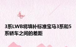 3系LWB将填补标准宝马3系和5系轿车之间的差距