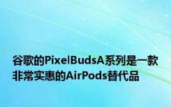 谷歌的PixelBudsA系列是一款非常实惠的AirPods替代品
