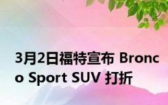3月2日福特宣布 Bronco Sport SUV 打折