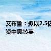 艾布鲁：拟以2.5亿元增资中昊芯英
