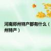 河南郑州特产都有什么（河南郑州特产）
