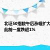 北证50指数午后涨幅扩大至1% 此前一度跌超1%