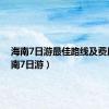 海南7日游最佳路线及费用（海南7日游）