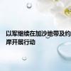 以军继续在加沙地带及约旦河西岸开展行动
