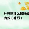 补钙吃什么最好最快最有效（补钙）