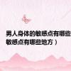 男人身体的敏感点有哪些（男性敏感点有哪些地方）