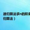 递归算法求n的阶乘（递归算法）
