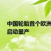 中国轮胎首个欧洲工厂启动量产