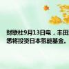 财联社9月13日电，丰田汽车据悉将投资日本氢能基金。