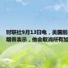 财联社9月13日电，美国前总统特朗普表示，他会取消所有加班税。