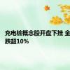 充电桩概念股开盘下挫 金冠股份跌超10%