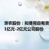 浙农股份：拟使用自有资金回购1亿元-2亿元公司股份