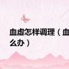 血虚怎样调理（血虚怎么办）