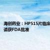 海创药业：HP515片临床试验申请获FDA批准