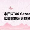 丰田GT86 Gazoo赛车版即将推出更具马力