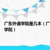广东外语学院是几本（广东外语学院）