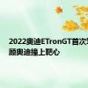 2022奥迪ETronGT首次驾驶回顾奥迪撞上靶心