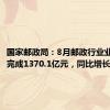国家邮政局：8月邮政行业业务收入完成1370.1亿元，同比增长11.7%