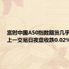 富时中国A50指数期货几乎平开，上一交易日夜盘收跌0.02%