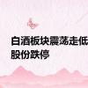 白酒板块震荡走低 岩石股份跌停