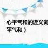 心平气和的近义词（心平气和）