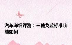 汽车详细评测：三菱戈蓝标准功能如何