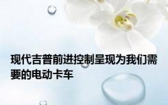 现代吉普前进控制呈现为我们需要的电动卡车
