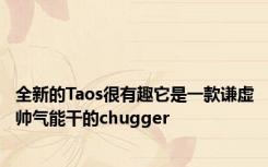 全新的Taos很有趣它是一款谦虚帅气能干的chugger